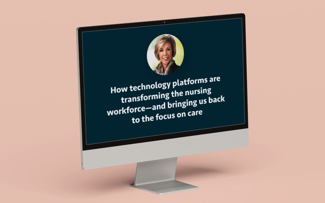 How Technology Platforms Are Transforming the Nursing Workforce and Bringing Us Back to the Focus on Care