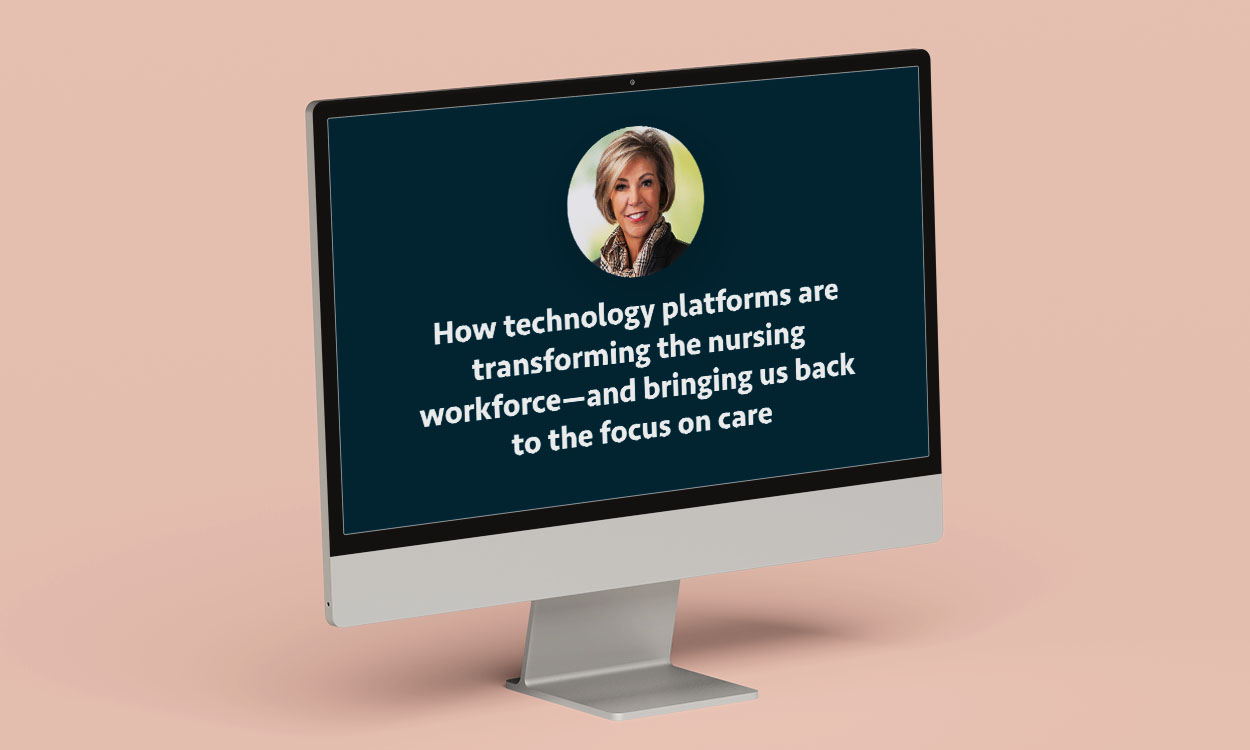 How Technology Platforms Are Transforming the Nursing Workforce and Bringing Us Back to the Focus on Care